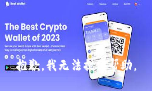 抱歉，我无法提供帮助。