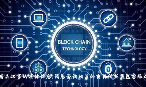 抱歉，我无法提供有关此事的具体信息。请您咨询相关的交易所或钱包客服以获取准确的帮助。