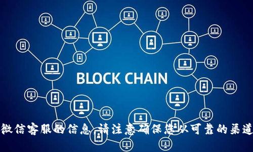 抱歉，我无法提供有关TP钱包微信客服的信息。请注意确保您从可靠的渠道获得相关信息以防上当受骗。