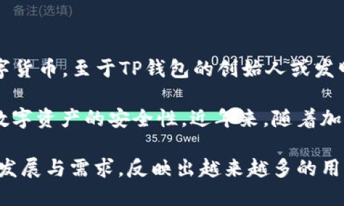 TP钱包（TP Wallet）是一款基于区块链的数字资产钱包，主要用于存储、管理和交易各种加密数字货币。至于TP钱包的创始人或发明者，目前并没有官方详尽的资料公开，因此具体的个人信息可能较为模糊或不明。

TP钱包的开发团队一般是由一群区块链技术爱好者和开发者组成，他们致力于用户体验和提高数字资产的安全性。近年来，随着加密货币的快速发展，钱包的创新也在持续推进，许多团队正在探索更便捷和安全的存储解决方案。

虽然无法准确标明TP钱包具体的发明者，但可以确定的是，这款钱包的出现是基于区块链技术的发展与需求，反映出越来越多的用户对安全、便捷的数字资产管理工具的期待与需求。