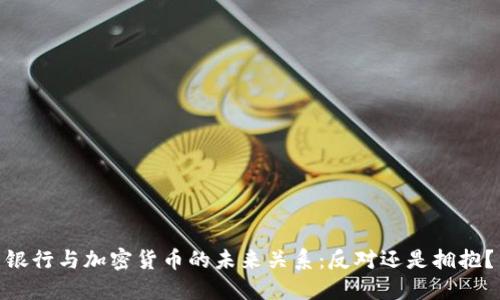 银行与加密货币的未来关系：反对还是拥抱？