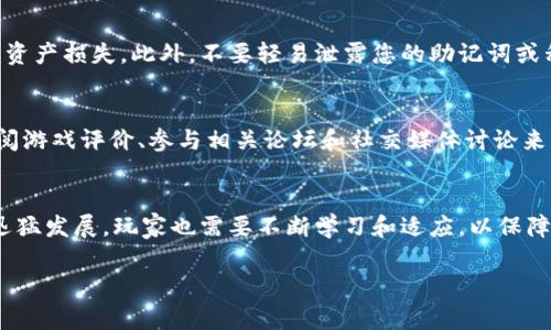 在 t p 钱包中玩链游，是许多加密货币爱好者关注的一个主题。链游（区块链游戏）作为一种新兴的游戏形态，结合了区块链技术的去中心化特性与传统游戏的趣味性，吸引了大量玩家。接下来，我将详细介绍如何在 t p 钱包中玩链游，以及相关的注意事项。

什么是 t p 钱包？
t p 钱包是一个支持多种区块链资产的数字钱包。它不仅能够存储和管理不同类型的加密货币，还能与不同的区块链应用进行互动，成为玩家参与链游的重要工具。通过 t p 钱包，用户可以方便地管理他们的游戏资产，查看交易记录，以及进行游戏内的资产转移。

为什么选择 t p 钱包玩链游？
选择 t p 钱包玩链游有几个显著的优点。首先，t p 钱包支持多种区块链，保证了玩家在选择链游时有更大的自由度。其次，t p 钱包提供了安全的私钥管理机制，使得玩家的资产更加安全。此外，t p 钱包的界面友好，操作简单，非常适合新手用户。同时，钱包内置的 DApp 浏览器让玩家能快速找到并访问自己感兴趣的链游。

在 t p 钱包中玩链游的步骤

h41. 下载与安装 t p 钱包/h4
首先，前往 t p 钱包的官方网站或应用商店，下载适合自己设备的版本。安装完成后，按照提示进行注册和设置。确保您保存好自己的助记词，这对您的钱包安全至关重要。

h42. 充值和购买加密货币/h4
在开始玩链游之前，您需要在 t p 钱包中充值一定数量的加密货币，通常是以太坊（ETH）或其他链游所要求的代币。您可以通过交易所购买这些加密货币，并转入您的 t p 钱包。

h43. 访问链游 DApp/h4
在 t p 钱包界面中，找到 DApp 浏览器，输入您想要玩的链游网址或从推荐列表中选择您感兴趣的游戏。确保您连接到正确的区块链网络，以便顺利进行游戏。

h44. 创建游戏账户/h4
许多链游需要您创建一个游戏账户。此步骤通常涉及提供一些基本信息，甚至可能需要您将钱包连接到游戏。严格遵循游戏指引，确保您的游戏账户与 t p 钱包成功关联。

h45. 开始游戏/h4
一旦账户创建成功，您就可以开始体验游戏了。大多数链游都有指引或教程，帮助新手玩家快速上手。尽情享受游戏的同时，关注游戏内的任务、活动和交易，实现资产的增值。

h46. 提取和管理游戏资产/h4
玩链游的乐趣不仅在于游戏过程，还在于数字资产的管理。通过 t p 钱包，您可以轻松查看和转移您的游戏资产，甚至参与二级市场交易。注意链游中的资产回收及提取过程，确保不丢失任何价值。

可能面临的挑战与问题

h41. 如何保障游戏资产的安全？/h4
在参与链游过程中，资产安全是每个玩家必须重视的问题。首先，定期更新您的 t p 钱包，确保使用最新版本，这样可以避免因软件漏洞造成资产损失。此外，不要轻易泄露您的助记词或私钥给任何人，这些信息是一切资产安全的基石。使用硬件钱包进行额外的资产存储也是一个不错的选择。

h42. 如何选择适合的链游？/h4
在众多链游中选择适合自己的游戏显得尤为重要。一个好的链游应该具备明确的游戏机制、可观的社区支持和持续的更新维护。可以通过查阅游戏评价、参与相关论坛和社交媒体讨论来了解其他玩家的体验。同时，关注游戏团队的动态及未来的开发规划，以判断其长期价值。

结尾感言
总的来说，在 t p 钱包中玩链游是一种新颖而刺激的体验。通过简单的步骤，您就可以轻松上手，享受区块链带来的乐趣。但是，随着链游的迅猛发展，玩家也需要不断学习和适应，以保障自己的投资与体验。我真心觉得，未来的链游市场将会更加繁荣，各种新型玩法和机制必将层出不穷。

希望以上内容能够帮助到您，让您的链游之旅更加顺利。如果您还有其他关于 t p 钱包或链游的问题，欢迎随时询问哦！