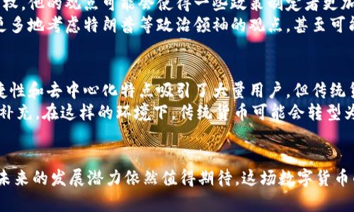 《特朗普谈加密货币：未来的发展趋势与挑战》

特朗普, 加密货币, 未来趋势, 区块链/guanjianci

引言：特朗普与加密货币的交集
近年来，加密货币的热潮席卷全球，各种数字资产不断涌现，吸引了无数投资者和科技爱好者的目光。在这个过程中，亨利·特朗普作为美国前总统，他的言论和态度对加密货币的公众认知产生了重要影响。特朗普不仅仅是政坛的风云人物，他的商业背景和对金融市场的深刻洞察，使得他对加密货币的看法尤为引人关注。

特朗普关于加密货币的立场
令人印象深刻的是，特朗普曾在多个场合表达了对于加密货币的看法。他曾公开表示对比特币和其他数字货币的怀疑，认为它们与美元竞争，无疑会影响美国的货币地位。他认为，加密货币可能导致政府失去控制，进而影响国家安全和金融稳定。尽管如此，特朗普的这种看法并未阻止加密货币在全球范围内的普及与发展，反而引发了关于其未来的更多讨论与探索。

加密货币的未来趋势
尽管特朗普对加密货币持有一定的保留态度，但不可否认的是，数字货币正在以其独特的方式改变金融行业的格局。未来几年，加密货币的发展趋势可以从以下几个方面来展望。

h41. 更广泛的接受度/h4
越来越多的商业机构开始接受加密货币作为支付的方式，这不仅体现在科技公司，甚至传统零售商也在逐步尝试与加密货币的结合。这种趋势将进一步促进加密货币的流通，使其更加主流化。

h42. 监管的加强/h4
随着加密货币的普及，监管的需求也在上升。各国政府特别是美国，开始逐步建立加密货币的监管框架，以应对潜在的金融犯罪和市场泡沫。有点遗憾的是，这一过程可能会限制创新的发展，不过，这也是保护投资者的必要举措。

h43. 技术的进步/h4
区块链技术的不断进步为加密货币的未来奠定了基础。从更高效的交易处理速度，到更为安全的交易机制，技术团队正在不断探索如何提升区块链的可用性和实用性，让加密货币更加符合日常消费的需求。

h44. 与传统金融的融合/h4
加密货币与传统金融服务的融合趋势日益明显，一些金融机构甚至开始发行自己的稳定币，以便在保持数字货币优势的同时，确保传统金融的稳健性。这种融合将使得未来的金融市场更加多元化，也让更多人能够方便地参与到数字经济中。

可能相关的问题

h41. 特朗普与加密货币的观点会影响政策吗？/h4
这个问题真心引人深思。从特朗普的立场来看，他的言论确实会对某些政策的制定有一定的影响。他在担任总统期间，对于金融市场和货币政策有着显著的发言权。他的观点可能会使得一些政策制定者更加重视加密货币的监管，尤其是在国家安全和金融稳定方面。
同时，特朗普的影响力并不仅限于美国，全球范围内的投资者和政策制定者也会受到他的言论所启发。可以预见的是，未来各国在制定加密货币政策时，可能会更多地考虑特朗普等政治领袖的观点，甚至可能引发各国之间在数字货币监管上的相互学习与借鉴。

h42. 加密货币是否会取代传统货币？/h4
这是一个充满争议的问题，也是许多投资者与分析师关注的焦点。有点遗憾的是，目前看来，加密货币完全取代传统货币的可能性仍然较小。尽管加密货币的便捷性和去中心化特点吸引了大量用户，但传统货币在流通性、稳定性等方面依然具有明显优势。
然而，随着技术的不断发展，特别是央行数字货币的推出，未来的金融体系可能会呈现出一种多元化的格局，在这个格局中，加密货币与传统货币可以并存，互为补充。在这样的环境下，传统货币可能会转型为一种支持数字经济的基础设施，而加密货币则可能成为新经济的生力军。

结论
特朗普对于加密货币的看法无疑为这一新兴领域的未来发展提供了诸多思考。虽然他持有保留的态度，但随着加密货币的进一步成熟以及监管环境的完善，其未来的发展潜力依然值得期待。这场数字货币的革命将不仅会影响金融市场的格局，更将深刻改变我们对货币、交易及价值的理解。让我们拭目以待，共同见证这一激动人心的时代变革！