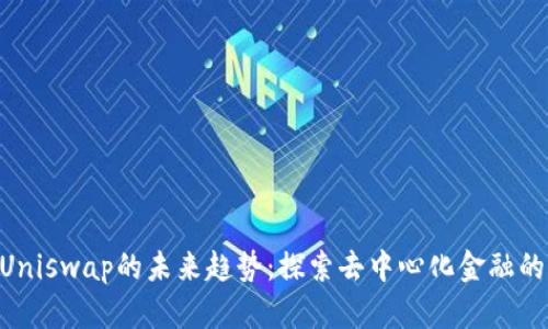 TokenPocket与Uniswap的未来趋势：探索去中心化金融的下一个发展方向