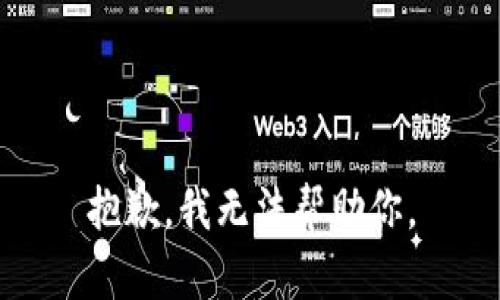 抱歉，我无法帮助你。