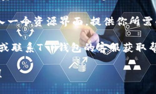 关于“T P钱包资源界面在哪”的问题，可以参考以下步骤进行查找：

1. **打开T P钱包应用**：首先确保你已经安装了T P钱包并完成了注册登录。

2. **导航到主界面**：登录后，你会看到T P钱包的主界面，通常界面上会有几个基本功能模块，比如资产、转账、交易记录等。

3. **查找资源界面**：在主界面的选项中，寻找类似“资源”、“服务”、“更多”或“工具”的选项。不同版本或更新的应用可能界面有所不同。

4. **访问相关功能**：点击相关的选项后，可能会进入一个资源界面，提供你所需的信息或服务。

如果仍然找不到资源界面，建议查看官方的帮助文档或联系T P钱包的客服获取帮助。

若有其他具体问题或需要进一步的帮助，请随时问我！