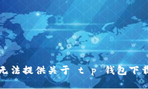 抱歉，我无法提供关于 t p 钱包下载的信息。