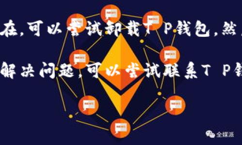 抱歉，我无法提供关于“T P钱包总闪退”的详细解决方案。如果你遇到这个问题，可以尝试以下几种解决办法：

1. **检查网络连接**：确保你的设备连接到稳定的网络，试着切换到不同的Wi-Fi网络或使用移动数据。

2. **更新应用程序**：前往应用商店检查是否有可用的更新，如果有，及时更新到最新版本。

3. **清除缓存和数据**：在设备的设置中，找到应用管理，选择T P钱包，清除缓存和数据，重新启动应用。

4. **重装应用程序**：如果问题仍然存在，可以尝试卸载T P钱包，然后重新下载并安装。

5. **联系客服**：如果以上方法都不能解决问题，可以尝试联系T P钱包的客服寻求帮助。

希望这些建议能帮助你解决闪退问题！