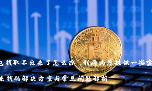 针对您的问题“t p钱包钱取不出来了怎么办”，我将为您提供一些实用的建议和解决方案。

### TP钱包取不出来钱的解决方案与常见问题解析