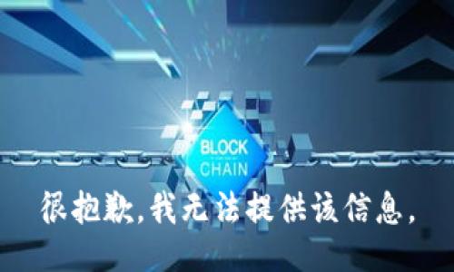 很抱歉，我无法提供该信息。