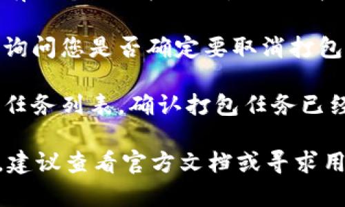 要终止在 TokenPocket 进行的打包操作，您可以按照以下步骤进行操作：

1. **打开 TokenPocket 应用**：首先，确保您已经打开了您的 TokenPocket 应用。

2. **找到正在进行的打包操作**：在应用主界面中，查看是否有正在进行的打包任务。一般情况下，活跃的任务会有明显的标识。

3. **终止打包**：找到正在打包的任务后，通常会有一个“取消”或“终止”的按钮。点击这个按钮即可停止当前的打包操作。

4. **确认操作**：系统可能会弹出一个确认窗口，询问您是否确定要取消打包。确认后，打包过程将被终止。

5. **检查状态**：在取消打包后，建议您再次检查任务列表，确认打包任务已经成功终止。

如果您在使用 TokenPocket 的过程中遇到问题，建议查看官方文档或寻求用户支持以获得更多帮助。