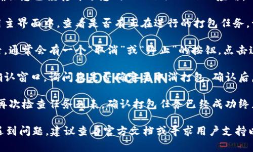 要终止在 TokenPocket 进行的打包操作，您可以按照以下步骤进行操作：

1. **打开 TokenPocket 应用**：首先，确保您已经打开了您的 TokenPocket 应用。

2. **找到正在进行的打包操作**：在应用主界面中，查看是否有正在进行的打包任务。一般情况下，活跃的任务会有明显的标识。

3. **终止打包**：找到正在打包的任务后，通常会有一个“取消”或“终止”的按钮。点击这个按钮即可停止当前的打包操作。

4. **确认操作**：系统可能会弹出一个确认窗口，询问您是否确定要取消打包。确认后，打包过程将被终止。

5. **检查状态**：在取消打包后，建议您再次检查任务列表，确认打包任务已经成功终止。

如果您在使用 TokenPocket 的过程中遇到问题，建议查看官方文档或寻求用户支持以获得更多帮助。