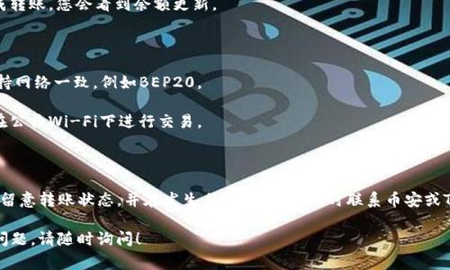 对于如何将币安的BNB转到TP钱包这件事情，您可以按照以下几个步骤进行操作。请注意，务必在进行任何转账之前，仔细核对所有信息，以确保安全和准确。 

### 第一步：注册并设置TP钱包

如果您还没有TP钱包，首先需要在您的手机上下载安装TP钱包应用。以下是其具体步骤：

1. **下载TP钱包**：在您的设备上进入官网下载TP钱包。您可以在iOS或Android的应用商店中找到它。
   
2. **创建钱包账户**：安装完成后，打开应用程序并创建一个新钱包。请务必备份您的助记词，这是您恢复钱包的唯一方式。建议将其保存在安全的地方，如密码管理器或纸笔记录。

3. **设置钱包**：根据应用的提示完成钱包设置。确保您设置一个强密码。

### 第二步：获取TP钱包的BNB地址

在将BNB转入TP钱包之前，您需要知道TP钱包中BNB的接收地址。

1. **打开TP钱包**：进入TP钱包的首页。

2. **选择币种**：找到BNB币种，点击进入其界面。

3. **获取地址**：在BNB界面中，找到“接收”或“充值”选项，您将看到一个以“bnb”的形式开头的地址。这个地址是您接收转账的地址。

### 第三步：在币安上操作

在币安的账户中进行BNB充值的步骤如下：

1. **登录币安账户**：用您的账户信息登录币安。

2. **找到资金管理**：进入“钱包”部分，选择“提币”或“提现”。

3. **选择BNB币种**：在提币界面，查找并选择BNB作为您要提取的币种。

4. **输入接收地址**：在相应的字段中输入您在TP钱包中获取的BNB地址。

5. **设置提现金额**：输入您希望转账的BNB数量，注意查看转账的手续费。

6. **确认信息**：仔细检查您输入的提现地址和金额，确保没有错误。

7. **完成提币**：提交请求，并查看您的邮件或短信确认按要求完成提币操作。

### 第四步：检查转账状态

转账可能需要一些时间处理，您可以通过以下途径随时检查转账状态：

1. **区块链浏览器**：使用BNB的区块链浏览器（如BscScan）输入您的TP钱包地址，查看BNB是否到账。

2. **TP钱包通知**：查看TP钱包是否已收到 해당 BNB。如果完成转账，您会看到余额更新。

### 注意事项与安全性

- **确认网络**：确保您在币安上选择的转账网络与TP钱包的支持网络一致，例如BEP20。
  
- **安全操作**：在进行任何操作之前，确保您的网络安全，避免在公共Wi-Fi下进行交易。 

- **双重验证**：为了保护您的账户，开启两步验证（2FA）。

通过以上步骤，您应该能够顺利将币安的BNB转至TP钱包。请随时留意转账状态，并在发生任何问题时，及时联系币安或TP钱包的客服支持。希望这些信息能对您有所帮助，保持安全交易！

如果您有更多的问题，例如关于BNB的投资分析或区块链安全的问题，请随时询问！