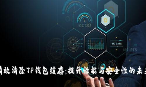 如何有效清除TP钱包缓存：提升性能与安全性的未来趋势