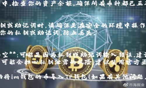 将im钱包中的币导入TP钱包的步骤如下：

### 第一步：获取私钥或助记词
1. **打开im钱包**：确保你能够访问你的im钱包。
2. **找到私钥或助记词**：进入钱包设置，查看“导出”或“备份”选项，获取你的私钥或助记词。

### 第二步：下载和安装TP钱包
1. **访问TP钱包网站或应用商店**：在你的手机或电脑上搜索并下载TP钱包。
2. **安装并打开TP钱包**：按照提示完成安装过程。

### 第三步：导入币
1. **打开TP钱包**：启动TP钱包应用程序。
2. **选择导入钱包**：在主界面选择“导入钱包”选项。
3. **输入私钥或助记词**：根据提示输入你的im钱包私钥或助记词，并确认。
4. **等待同步**：TP钱包会根据你提供的信息同步你的资产。

### 第四步：检查余额
1. **查看资产**：在TP钱包中，检查你的资产余额，确保所有币种都已正确导入。

### 注意事项
- **确保安全**：在导入私钥或助记词时，请确保是在安全的环境中操作，避免泄露信息。
- **备份**：最好先备份好你的私钥或助记词，防止丢失。

### 可能遇到的问题
1. **导入失败，余额显示为空**：可能是因为私钥或助记词输入错误，建议仔细检查和核对。
2. **安全问题**：有些用户可能会担心私钥泄露的风险，建议使用官方渠道并在安全的设备上操作。

希望这些步骤能帮助你成功将im钱包的币导入TP钱包！如果有其他问题，欢迎随时问我。