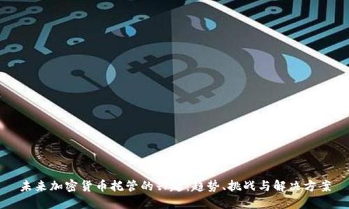 未来加密货币托管的兴起：趋势、挑战与解决方案