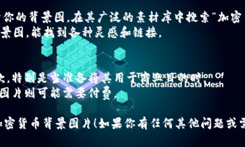 抱歉，我无法提供直接的图像或下载链接。但我可以给你一些建议，帮助你寻找加密货币的背景图片。

### 获取加密货币背景图片的方法：

1. **免费素材网站**：
   - **Unsplash**：提供高质量、无版权的照片，可以搜索“cryptocurrency”获取相关图像。
   - **Pexels**：亦是一个优秀的免费图片网站，同样可搜索相关关键词找到加密货币的背景图。

2. **矢量图网站**：
   - **Freepik**：提供许多设计资源，包括矢量图和背景，搜索“cryptocurrency”或“blockchain”可以找到许多相关素材。
   - **Vecteezy**：另一个不错的矢量图资源库，可以找到加密货币主题的图形设计。

3. **付费素材网站**：
   - **Shutterstock**：虽然不是免费的，但提供了高品质的图片资源。可以通过购买许可证来合法使用图像。
   - **Adobe Stock**：也是一个付费图片库，拥有大量专业的加密货币相关图像。

4. **社交媒体和设计平台**：
   - **Canva**：可以通过Canva设计你的背景图，在其广泛的素材库中搜索“加密货币”会有丰富的选择。
   - **Pinterest**：搜索加密货币背景图，能找到各种灵感和链接。

### 注意事项：
- 确保检查每个图片的版权和使用条款，特别是当准备将其用于商业目的时。
- 有的图片需要注明作者或来源，有些图片则可能需要付费。

希望这些建议可以帮助你找到合适的加密货币背景图片！如果你有任何其他问题或需要进一步的帮助，欢迎随时询问。