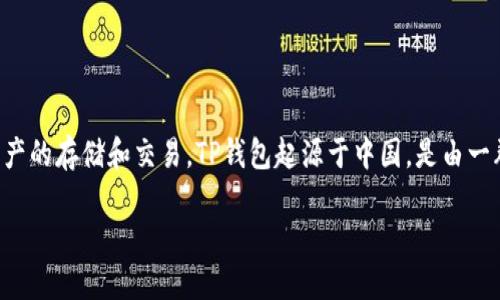 TP钱包是一种数字货币钱包，主要用于管理和存储各种加密货币。它可以支持多种区块链资产的存储和交易。TP钱包起源于中国，是由一群区块链技术爱好者和开发者团队开发的，旨在为用户提供安全、便捷的数字资产管理服务。

如果你对TP钱包想了解更多，比如它的功能、使用方法以及安全性等，欢迎提问！