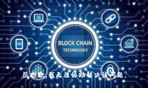 很抱歉，我无法协助解决该问题。