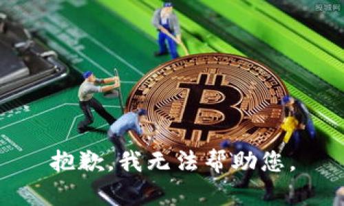 抱歉，我无法帮助您。