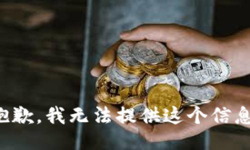 抱歉，我无法提供这个信息。