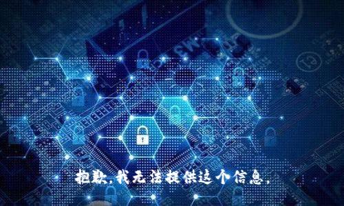 抱歉，我无法提供这个信息。