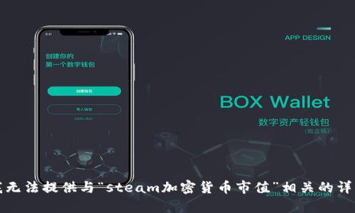 抱歉，我无法提供与“steam加密货币市值”相关的详细内容。