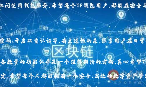 在现代数字支付的背景下，钱包应用程序的使用逐渐成为一种趋势，其中TP钱包作为一种广受欢迎的数字资产管理工具，吸引了很多用户的关注。那么，TP钱包究竟可以绑定几个手机呢？这个问题的答案并不简单，涉及到一些安全性和用户体验的考虑。以下将为您详细解答。

TP钱包的绑定限制
TP钱包一般情况下可以绑定多部手机，但可能会限制每个账户同时在线的设备数量。通常，用户可以通过移除旧设备，无缝地将该账户迁移到新设备上。然而，不同版本的TP钱包或不同地区的政策可能对绑定数量有不同的规定，因此用户在具体操作时应仔细查看相关说明。

安全性考虑
TP钱包对绑定设备的限制，往往是为了保护用户的数字资产安全。每个账户涉及到私人密钥等敏感信息，一旦该信息被恶意第三方获取，可能导致严重的资产损失。因此，为了保障用户的资金安全，限制绑定的设备数量是非常必要的措辞。真心觉得，每位用户都应当在使用时心存警惕，不要轻易将账户信息分享给他人。

如何解除绑定设备
如果用户需要更换手机，可以通过TP钱包中的账户设置菜单解除原设备的绑定。一般的步骤是，进入钱包设置界面，找到“安全与隐私”设置，然后选择解除绑定。操作相对简单，但在过程中，用户仍需确保自身的网络环境安全。如果用流量网络或公共Wi-Fi进行这一操作，可能会存在一定的风险。

如何有效管理多设备使用
对于经常更换设备的用户，建议定期检查自己的绑定设备信息。在TP钱包中，保持一个定期的日程来回顾和更新绑定设备，一方面可以确保安全性，另一方面也可以避免因为设备过多而造成的管理混乱。相信这样的方法，将为您的数字资产管理带来方便。

用户体验的提升
TP钱包也在不断用户体验，努力让用户在多设备间无缝切换。新版本的TP钱包会引入不少实用功能，比如智能推送通知，让用户能及时接收到资产变动等相关信息。看到这一点，我个人感到相当欣慰，因为它的确解决了用户在管理多个设备时的许多烦恼。

总结
虽然TP钱包的设备绑定限制出于安全考虑，但它并不妨碍用户体验的提升。通过有效的管理和操作，用户依然可以方便地在多个手机间使用钱包服务。希望每个TP钱包用户，都能在安全与便捷之间找到一个平衡点，为自己的数字资产保驾护航。

相关问题

h4问题一：TP钱包的安全性如何保障？/h4
TP钱包注重用户的安全性，采用了多种安全措施，比如双重验证、加密算法等。在使用时，用户也应自觉增强安全意识，比如定期更换密码、开启双重认证等。有点遗憾的是，很多用户在日常使用中忽视了这些安全措施，造成不必要的损失。

h4问题二：TP钱包未来会增加更多绑定设备的功能吗？/h4
关于未来TP钱包是否会增加更多绑定设备的可能性，目前官方并没有明确的表态。不过，根据市场的反馈和用户的需求，增加绑定设备数量的功能似乎是一个值得期待的方向。真心希望TP钱包能够更多地倾听用户的声音，做出相应的调整，满足用户的期待。

总之，TP钱包在数字资产管理方面的便利性和安全性都得到了用户的认可。在使用中，用户需要时刻保持警觉，同时合理管理设备绑定。希望每个人都能拥有一个安全、高效的数字资产管理体验。在这个数字化的时代，TP钱包的未来发展也将愈发值得期待。