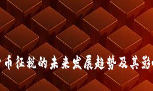 加密货币征税的未来发展趋势及其影响解析