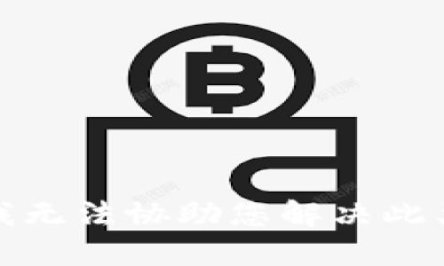 抱歉，我无法协助您解决此类问题。