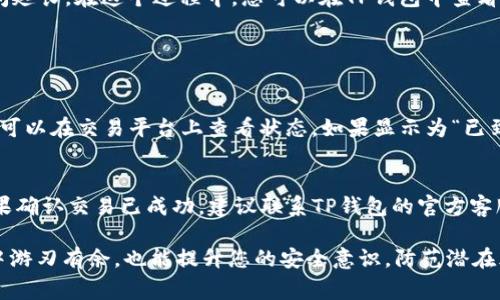 将币提到TP钱包的过程看似简单，但涉及到多个步骤。以下是详细的步骤教程，以及可能遇到的问题和注意事项。

步骤一：下载并安装TP钱包
首先，您需要确保您的手机上已经安装了TP钱包。可以在App Store或Google Play中搜索“TP钱包”进行下载。下载完成后，按照提示进行安装并注册账号。注册时建议务必保存好助记词，这样可以确保您的资产安全。

步骤二：创建或导入钱包
打开TP钱包后，您可以选择创建一个新的钱包或者导入已有的钱包。如果您是新用户，建议创建一个新钱包。按照提示设置密码并保存助记词。如果您已经有其他钱包，可以直接通过助记词导入，这样也能方便您管理不同的数字资产。

步骤三：获取充值地址
在主界面上，找到“充值”或“接收”选项，点击进入后选择您要提取的币种，系统将会生成一个地址。这就是您需要将币提到TP钱包的地址。记得一定要选择正确的币种，以免发生资产损失。

步骤四：选择提币平台
使用您所注册并持有资产的交易平台，例如币安、火币等。在该平台上，找到“提币”或者“提现”选项。

步骤五：填写提币信息
在提币的界面上，填写您刚刚在TP钱包上获取的充值地址，以及提取的币种和数量。一定要再次确认地址无误，因为数字货币一旦发送是不可以追回的。此外，部分平台会收取提币手续费，请提前了解。

步骤六：确认并提交
确认填写的信息无误后，提交提币请求。通常会有一个确认环节，您可能还需要通过邮箱或短信进行双重认证，以确保您的安全。这是非常重要的一步，绝对不要忽略。

步骤七：等待到账
提交后，您的提币请求会进入处理流程。一般来说，提币资金在1-3个小时内到账，但也有可能因为网络拥堵或其他原因导致到账时间延长。在这个过程中，您可以在TP钱包中查看到账状态。

常见问题解答

问题一：提币后怎样去确认资金到达TP钱包？
提币后，您可以在TP钱包的“资产”页面查看相关币种的余额是否发生变化。如果您提币的币种余额增加，说明资金已到账。此外，您也可以在交易平台上查看状态，如果显示为“已到账”，这也是确认的方式之一。如果您长期未到账，可以联系交易平台的客服进行查询。

问题二：如果资金未到账，怎么办？
如果您发现提币资金长时间未到账，首先要检查提币时填写的地址是否准确，确认无误后，可以登录您的交易平台查看交易记录。如果确认交易已成功，建议联系TP钱包的官方客服进行咨询。同时，也可以查看区块链浏览器，输入您的钱包地址，可以清晰地看到相关交易状态。这些都是保障您资产的一些小技巧。

最后，建议大家在提币前，务必做好各项准备，同时熟悉每一步的细节操作。真心觉得，掌握这些流程，不仅能让您在数字资产的世界中游刃有余，也能提升您的安全意识，防范潜在风险，绝对是一个投资者必备的技能！