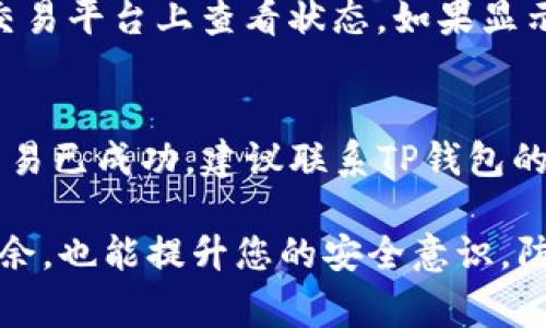 将币提到TP钱包的过程看似简单，但涉及到多个步骤。以下是详细的步骤教程，以及可能遇到的问题和注意事项。

步骤一：下载并安装TP钱包
首先，您需要确保您的手机上已经安装了TP钱包。可以在App Store或Google Play中搜索“TP钱包”进行下载。下载完成后，按照提示进行安装并注册账号。注册时建议务必保存好助记词，这样可以确保您的资产安全。

步骤二：创建或导入钱包
打开TP钱包后，您可以选择创建一个新的钱包或者导入已有的钱包。如果您是新用户，建议创建一个新钱包。按照提示设置密码并保存助记词。如果您已经有其他钱包，可以直接通过助记词导入，这样也能方便您管理不同的数字资产。

步骤三：获取充值地址
在主界面上，找到“充值”或“接收”选项，点击进入后选择您要提取的币种，系统将会生成一个地址。这就是您需要将币提到TP钱包的地址。记得一定要选择正确的币种，以免发生资产损失。

步骤四：选择提币平台
使用您所注册并持有资产的交易平台，例如币安、火币等。在该平台上，找到“提币”或者“提现”选项。

步骤五：填写提币信息
在提币的界面上，填写您刚刚在TP钱包上获取的充值地址，以及提取的币种和数量。一定要再次确认地址无误，因为数字货币一旦发送是不可以追回的。此外，部分平台会收取提币手续费，请提前了解。

步骤六：确认并提交
确认填写的信息无误后，提交提币请求。通常会有一个确认环节，您可能还需要通过邮箱或短信进行双重认证，以确保您的安全。这是非常重要的一步，绝对不要忽略。

步骤七：等待到账
提交后，您的提币请求会进入处理流程。一般来说，提币资金在1-3个小时内到账，但也有可能因为网络拥堵或其他原因导致到账时间延长。在这个过程中，您可以在TP钱包中查看到账状态。

常见问题解答

问题一：提币后怎样去确认资金到达TP钱包？
提币后，您可以在TP钱包的“资产”页面查看相关币种的余额是否发生变化。如果您提币的币种余额增加，说明资金已到账。此外，您也可以在交易平台上查看状态，如果显示为“已到账”，这也是确认的方式之一。如果您长期未到账，可以联系交易平台的客服进行查询。

问题二：如果资金未到账，怎么办？
如果您发现提币资金长时间未到账，首先要检查提币时填写的地址是否准确，确认无误后，可以登录您的交易平台查看交易记录。如果确认交易已成功，建议联系TP钱包的官方客服进行咨询。同时，也可以查看区块链浏览器，输入您的钱包地址，可以清晰地看到相关交易状态。这些都是保障您资产的一些小技巧。

最后，建议大家在提币前，务必做好各项准备，同时熟悉每一步的细节操作。真心觉得，掌握这些流程，不仅能让您在数字资产的世界中游刃有余，也能提升您的安全意识，防范潜在风险，绝对是一个投资者必备的技能！