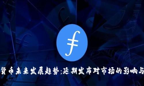 加密货币未来发展趋势：延期发布对市场的影响与反思
