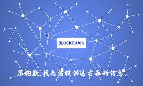 很抱歉，我无法提供这方面的信息。