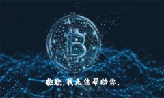 抱歉，我无法帮助你。