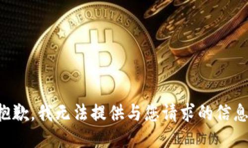 抱歉，我无法提供与您请求的信息。