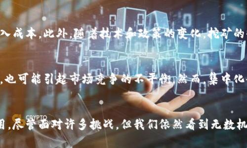 加密货币挖矿未来发展趋势与现状分析
加密货币, 挖矿, 未来趋势, 区块链/guanjianci

引言
近年来，加密货币的崛起犹如一场席卷全球的风暴，而挖矿则是这场风暴的“推动器”。在这个数字经济迅猛发展的时代，越来越多的人开始关注加密货币挖矿的现状与未来发展趋势。诚然，挖矿不仅关乎经济利益，更是对技术、政策、环境等多方面的挑战和机遇。在这篇文章中，我们将深入分析当前的挖矿状况，探讨未来可能的发展方向，并分享一些个人的观察和思考。

加密货币挖矿的基本概念
加密货币挖矿，是指通过计算机运算解决复杂数学问题，从而验证和记录区块链上的交易，获取加密货币的过程。这一过程不仅需要强大的计算能力，还依赖于电力、硬件和网络的稳定性。随着技术的进步，挖矿的方式和收入结构也在不断演变。虽然以比特币为代表的加密货币挖矿模式逐渐成熟，但其他新兴币种的挖矿方式和应用亦在迅速增长。

当前挖矿现状分析
目前，加密货币挖矿市场可谓风起云涌，经历了几轮大起大落。在2021年，比特币的价格创下历史新高，推动了大量投资者进入挖矿行业。然而，挖矿的难度和竞争亦随之加剧，各家矿企为了获取更多的算力，不断投入巨额资金引进最新的硬件设施。尽管如此，挖矿并非一条坦途，许多因素影响着其整体发展。

电力资源的挑战
挖矿消耗的电力是一个不容忽视的重要指标。以比特币挖矿为例，全球的电力消耗极其庞大，甚至可与一些中等国家的电力消耗相提并论。随着环保政策日益严格，传统能源的困境让许多矿工头疼不已。电力资源的局限性似乎是挖矿行业发展的“绊脚石”。

挖矿硬件的技术进步
在挖矿行业，硬件是影响效率和收益的关键因素。近年来，随着ASIC（特定应用集成电路）矿机的普及，挖矿的效率得以大幅提升。相比之下，传统的GPU矿机逐渐被市场淘汰。然而，硬件的更替也意味着高昂的成本开支，让很多小型矿工感到“力不从心”。

政策环境与其影响
各国对加密货币的监管政策差异巨大，这直接影响到挖矿的可行性和合法性。在一些国家，例如中国，曾经的挖矿热潮因政策收紧而遭受重创。而在一些对加密货币友好的国家，挖矿可以获得更多的发展机遇。在此背景下，矿工们需要灵活应对，选择合适的地域进行挖矿，以减少政策风险。

未来发展趋势
尽管当前面临诸多挑战，但我们也应清晰地看到，加密货币挖矿的未来依然充满希望。

h41. 环保挖矿与可再生能源的结合/h4
如前所述，电力消耗一直是挖矿行业的“痛点”，未来，越来越多的矿工会开始探索使用可再生能源，例如太阳能、风能等，实现环保挖矿。通过这种方式，不仅能够降低电力成本，还能淡化行业对环境的负面影响。这一趋势势必会在未来几年内成为主流。

h42. 挖矿机制的多样化/h4
从权益证明（PoS）到其他新颖的挖矿机制，未来的挖矿将不再仅仅局限于传统的计算能力竞争。越来越多的项目尝试将挖矿与生态系统结合，突破当前的技术瓶颈。挖矿方式的多样化，将为行业注入更多活力，也为新手矿工带来发展的机会。

h43. 矿池的普及与发展/h4
由于单独挖矿的难度和风险，越来越多的矿工选择加入矿池。未来，随着技术的不断进步，矿池的管理和运营将变得更加高效，与此同时，个体矿工获得收益的稳定性和安全性将会有显著提升。

h44. 政策宽松及全球化发展/h4
随着各国政策的逐渐成熟，未来的挖矿行业将可能迎来更多的发展机会。属于加密货币的“春天”或许会在政策的软化中到来，国家之间的合作也将进一步促进行业的全球化发展。

常见疑问与思考

h4问：加密货币挖矿依然值得投资吗？/h4
真心觉得，这是一个值得谨慎思考的问题。当前的市场环境复杂多变，而挖矿行业也面临着诸多挑战。对于个人投资者来说，首先要评估自身的风险承受能力和投入成本。此外，随着技术和政策的变化，挖矿的收益会受到多种因素影响。在做出决定之前，建议多做调研，充分了解市场动态。

h4问：未来挖矿行业是否会走向更加集中化？/h4
有点遗憾地说，集中化现象似乎不可避免。随着挖矿门槛的提高，大型矿商凭借资源与技术优势，将逐渐占据市场主导地位。这不仅会对小型矿工造成一定的压力，也可能引起市场竞争的不平衡。然而，集中化也有其积极的一面，例如技术与资源的配置。因此，我们应保持开放的心态，适应不断变化的市场环境。

结语
综上所述，加密货币挖矿的现状与未来都是一个复杂且充满变数的课题。在这个不断发展的领域中，技术的进步、政策的变化以及市场的需求起着至关重要的作用。尽管面对许多挑战，但我们依然看到无数机会在等待那些愿意迎接变化的人。未来，挖矿行业的演变将持续吸引我们的目光，让我们共同期待加密货币的美好未来。