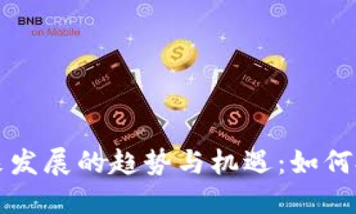 加密货币未来发展的趋势与机遇：如何把握投资风口