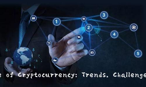Exploring the Future of Cryptocurrency: Trends, Challenges, and Opportunities