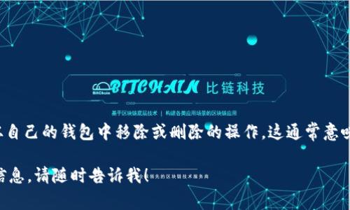 t p钱包代币移除是指在TP钱包（TokenPocket）中，用户将某种加密货币或代币从自己的钱包中移除或删除的操作。这通常意味着用户不再希望持有该代币，或者是出于管理资金、交易或减少投资风险的考虑。

如果您需要了解更多关于t p钱包代币移除的具体操作步骤、风险以及相关背景信息，请随时告诉我！
