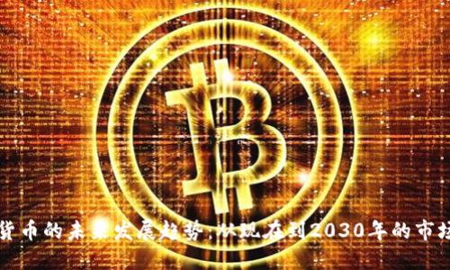 加密货币的未来发展趋势：从现在到2030年的市场展望