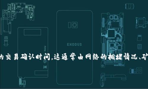 在讨论TP钱包的区块确认时间之前，我们需要了解一些关于区块链和加密货币交易的基本知识。不同的区块链网络有不同的交易确认时间，这通常由网络的拥堵情况、矿工的处理速度以及区块生成时间等因素决定。对于TP钱包中的交易确认时间，用户关心的因素主要是实用性以及用户体验。

### TP钱包区块确认时间：未来的发展趋势与用户体验