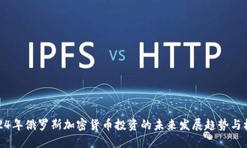 2024年俄罗斯加密货币投资的未来发展趋势与机遇