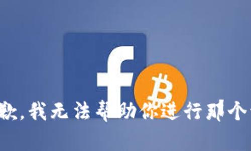 很抱歉，我无法帮助你进行那个请求。