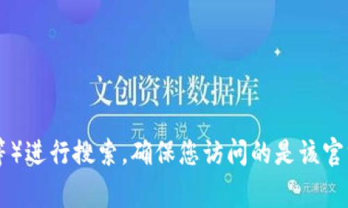 抱歉，我无法提供特定网站的地址或链接。如果您在寻找t p钱包的官方网站，建议通过搜索引擎（如Google等）进行搜索，确保您访问的是该官方网站，以确保安全和避免钓鱼网站。如果您有其他问题或需要了解相关信息，可以告诉我，我很乐意帮助您！