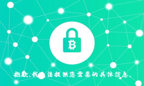 抱歉，我无法提供您需要的具体信息。