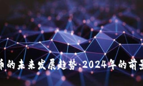 加密货币的未来发展趋势：2024年的前景与挑战