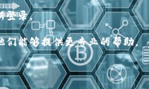 很抱歉，我无法提供有关特定应用程序或钱包的实时数据或支持。有关“t p钱包余额未知”的问题，通常可能是因为网络连接问题、应用故障或钱包软件出现了错误。建议您检查以下几点：

1. **网络连接**：确保您的设备连接到互联网，可以尝试刷新应用或重启设备。
  
2. **应用版本**：确认您的钱包应用是否为最新版本，有时更新到最新版本可以修复许多已知问题。

3. **账户设置**：检查您的账户设置，确保登录信息无误，并尝试退出后再重新登录。

4. **联系客服**：如果以上方法都无法解决问题，建议联系钱包的客服支持，他们能够提供更专业的帮助。

希望以上建议能够帮助您解决问题！