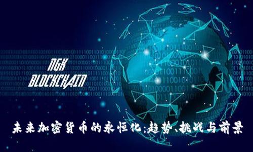 未来加密货币的永恒化：趋势、挑战与前景