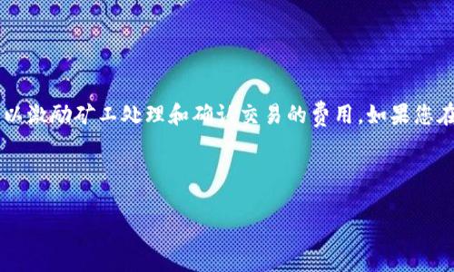 关于“TP钱包矿工费不足会显示吗”的问题，TP钱包在处理交易时确实需要支付一定的矿工费用。矿工费是区块链网络中用以激励矿工处理和确认交易的费用。如果您在使用TP钱包进行转账或其他操作时，矿工费用不足，系统通常会有相应提示或错误信息显示，告知用户需要增加矿工费用。

为了确保您的交易能够顺利进行，建议在进行任何钱包操作之前，查看当前的网络费用情况，适当设置矿工费。

如果有具体的需求或问题，欢迎进一步咨询！